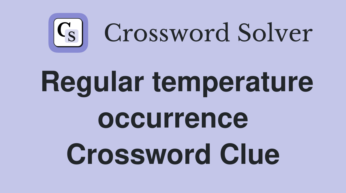 Regular temperature occurrence Crossword Clue