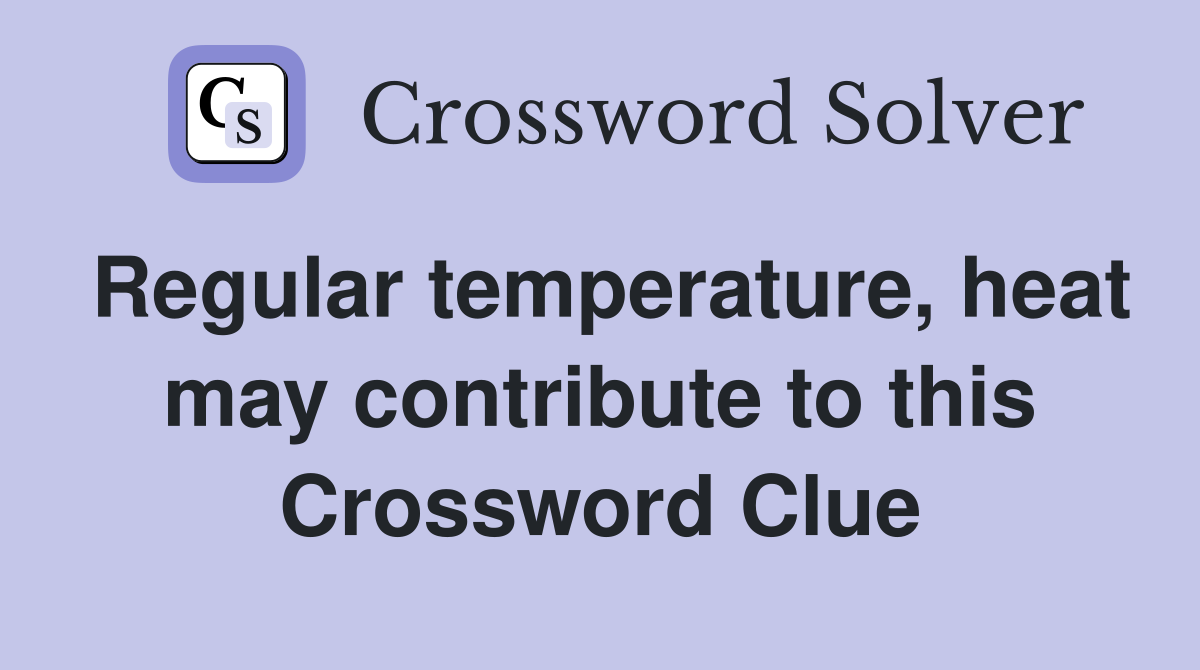 Regular temperature, heat may contribute to this Crossword Clue