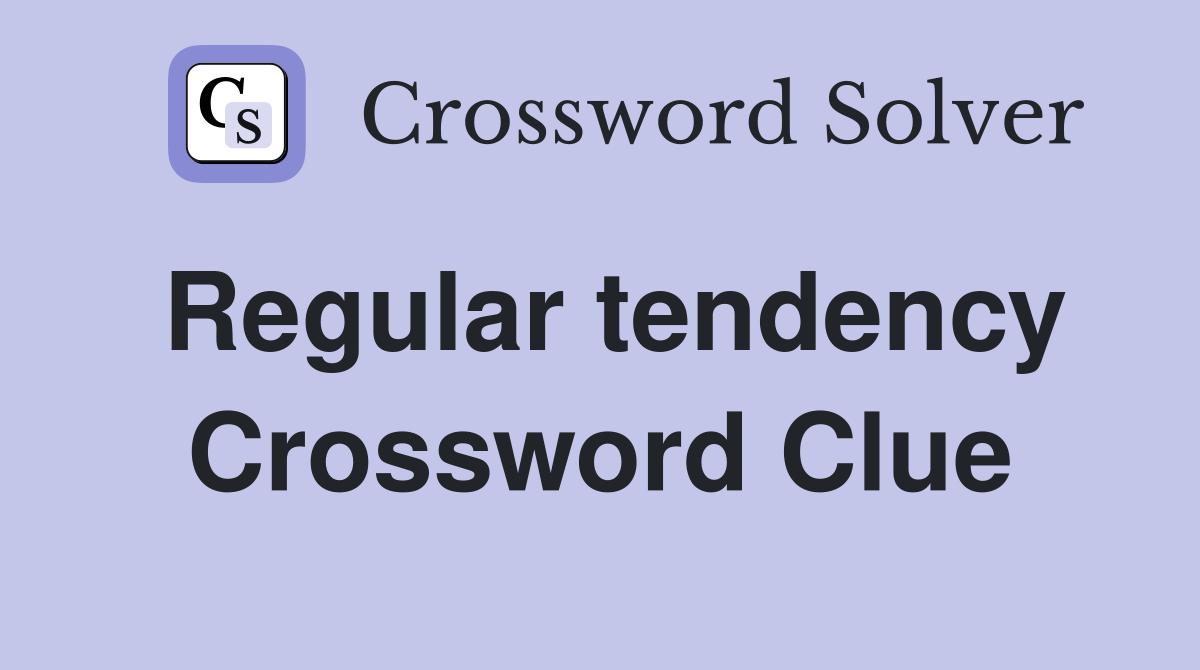 Regular tendency Crossword Clue