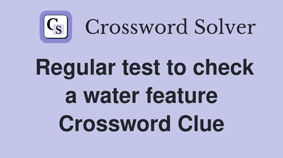 Regular test to check a water feature Crossword Clue