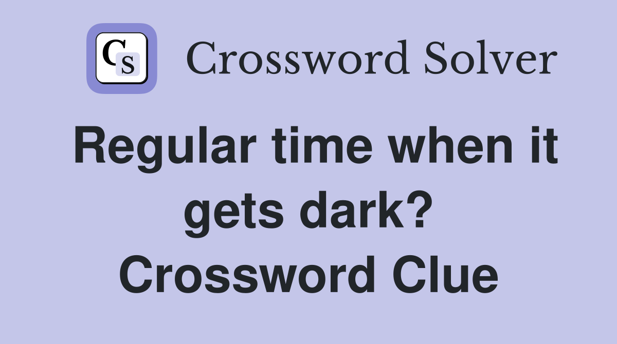 Regular time when it gets dark? Crossword Clue