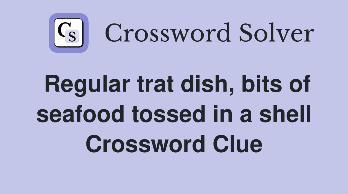 Regular trat dish, bits of seafood tossed in a shell Crossword Clue