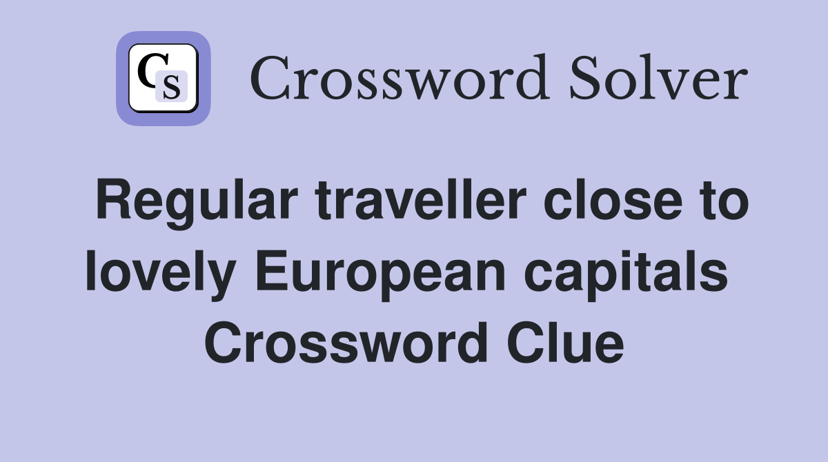 Regular traveller close to lovely European capitals  Crossword Clue