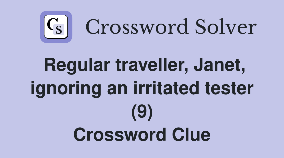 Regular traveller, Janet, ignoring an irritated tester (9) Crossword Clue