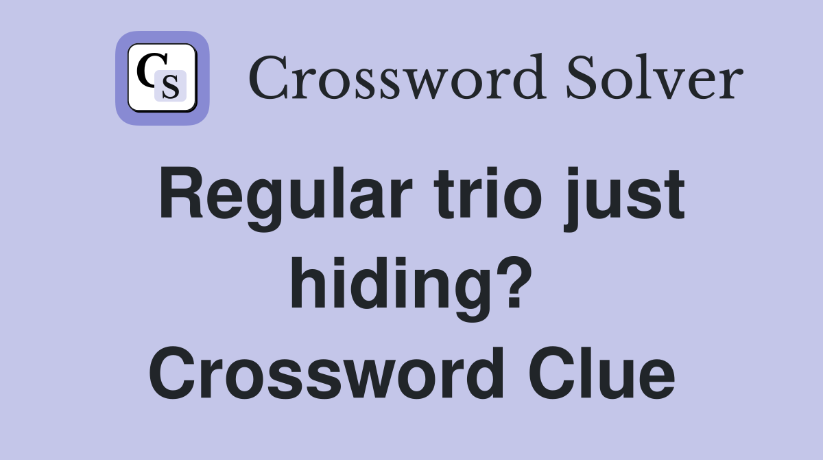 Regular trio just hiding? Crossword Clue