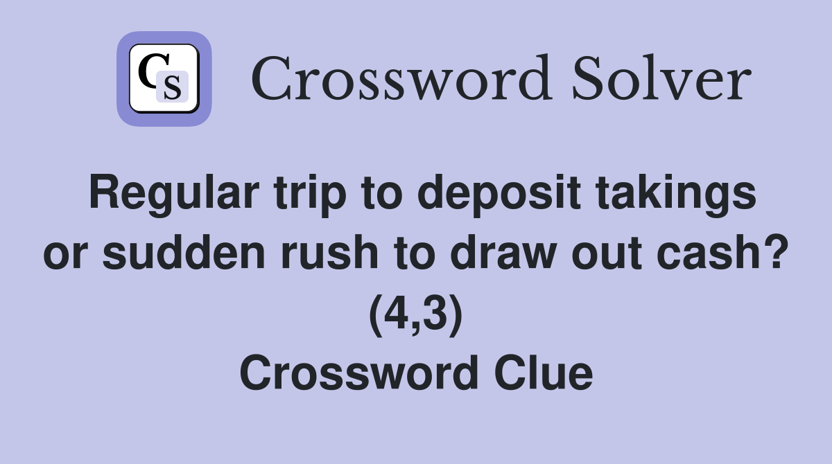 Regular trip to deposit takings or sudden rush to draw out cash? (4,3) Crossword Clue