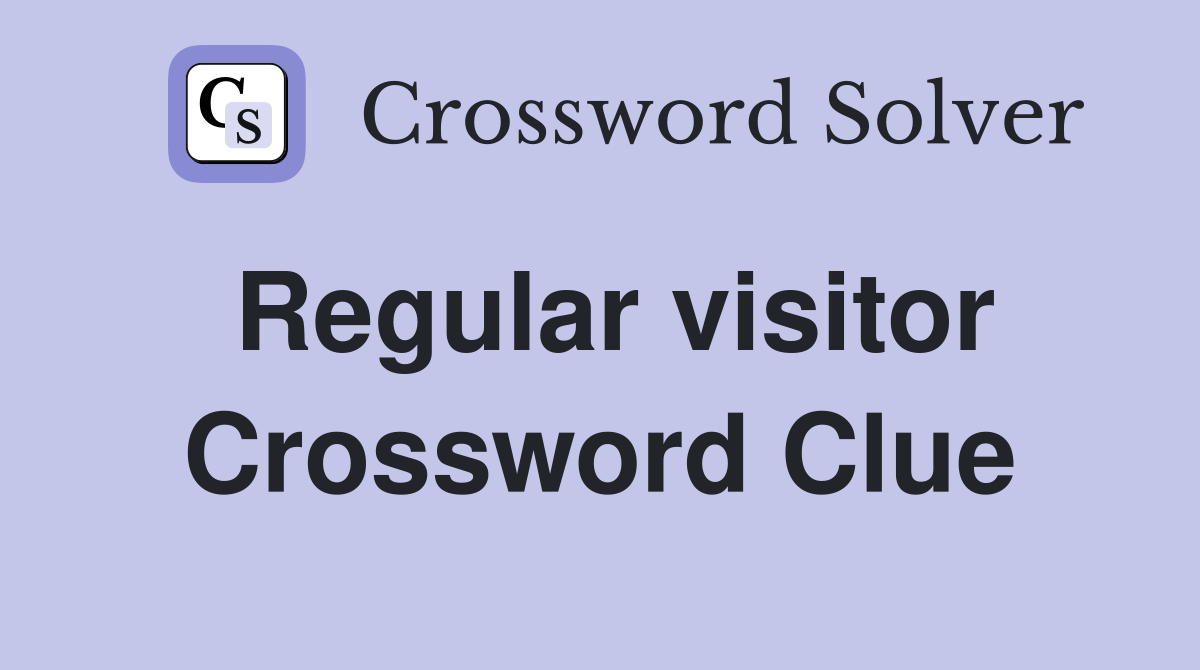 Regular visitor Crossword Clue