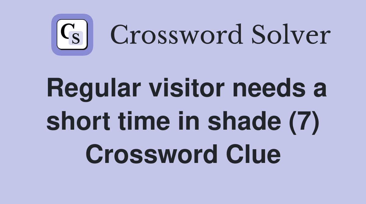Regular visitor needs a short time in shade (7) Crossword Clue