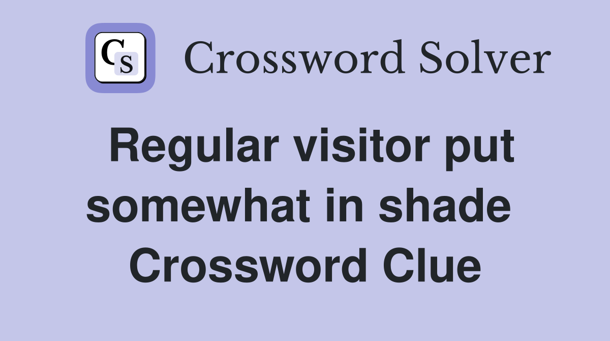 Regular visitor put somewhat in shade  Crossword Clue