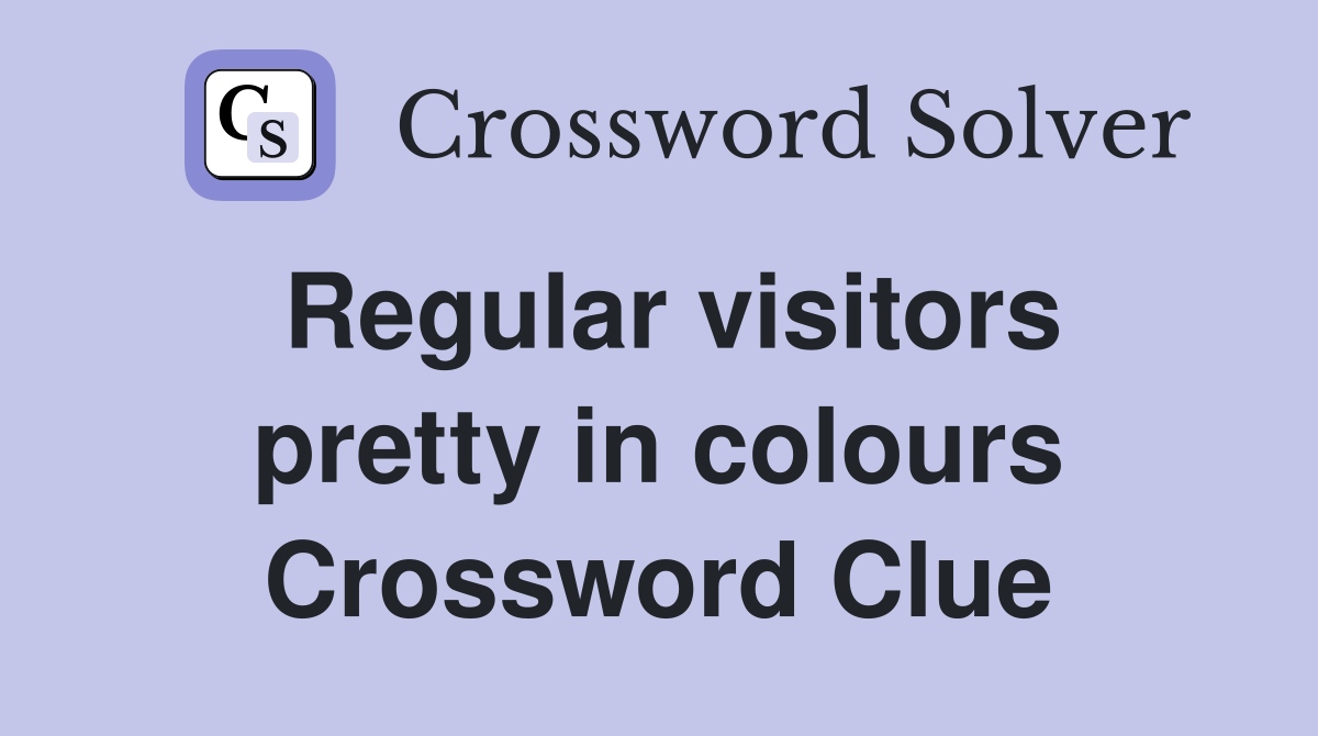Regular visitors pretty in colours Crossword Clue