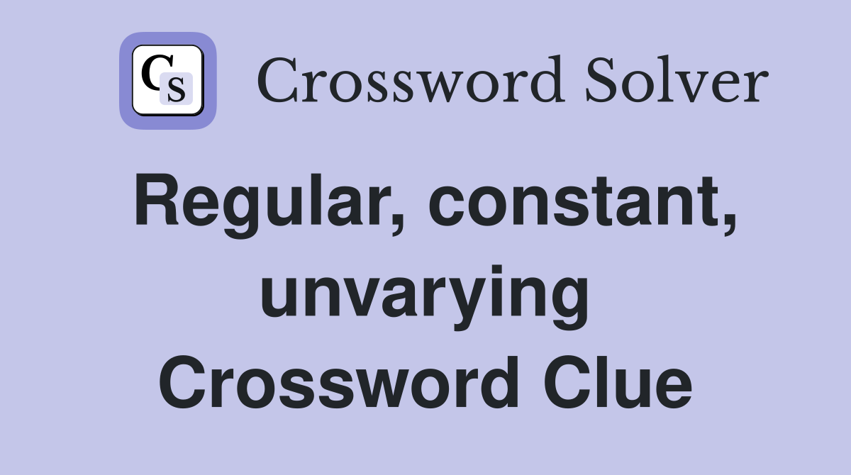 Regular, constant, unvarying Crossword Clue