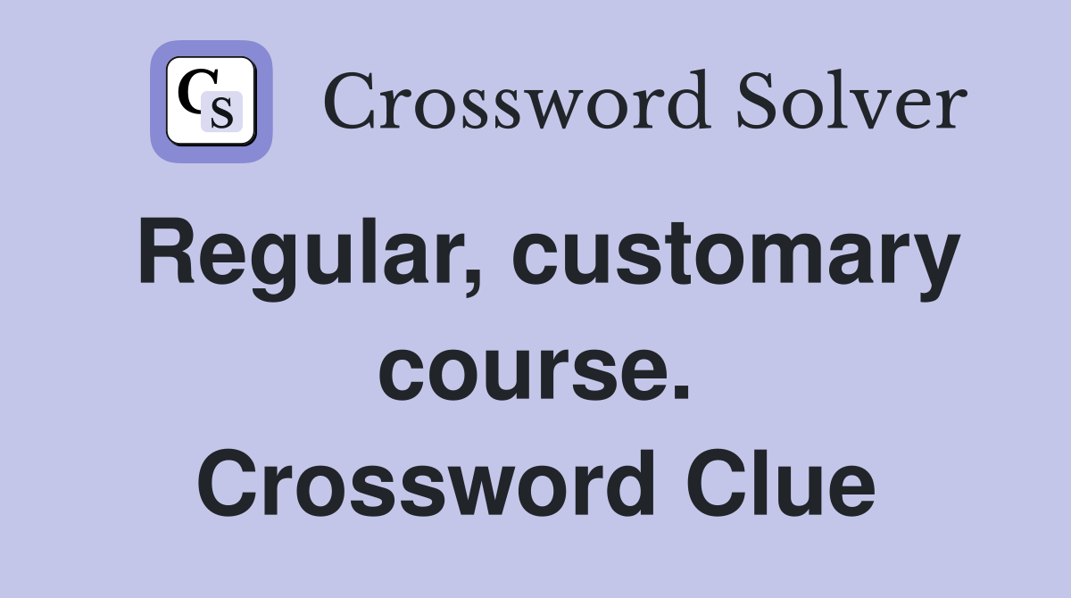 Regular, customary course. Crossword Clue