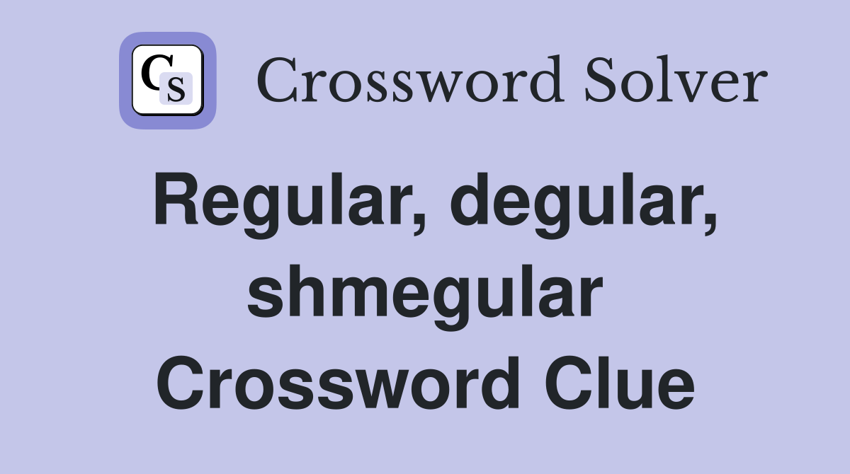 Regular, degular, shmegular Crossword Clue