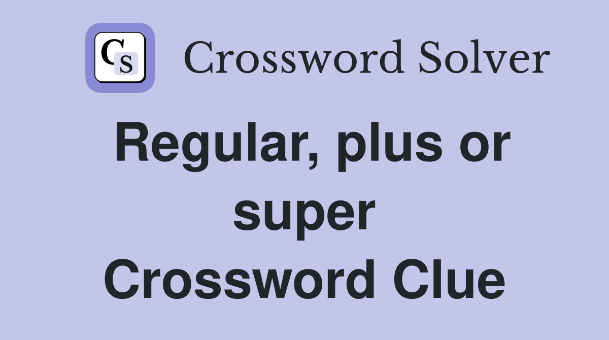 Regular, plus or super Crossword Clue