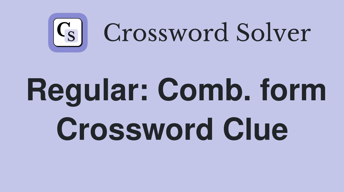 Regular: Comb. form Crossword Clue