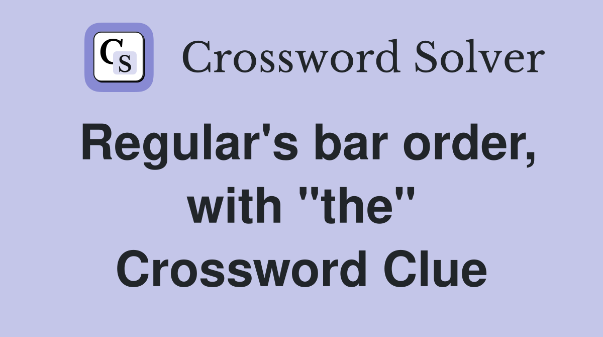 Regular's bar order, with "the" Crossword Clue