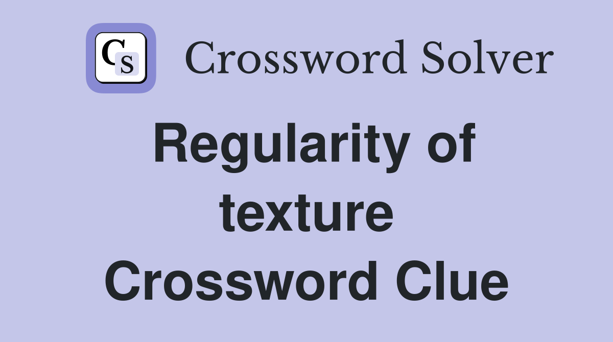 Regularity of texture Crossword Clue