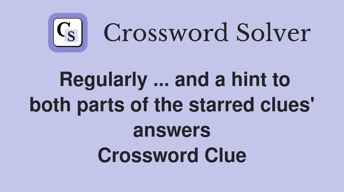 Regularly ... and a hint to both parts of the starred clues' answers Crossword Clue