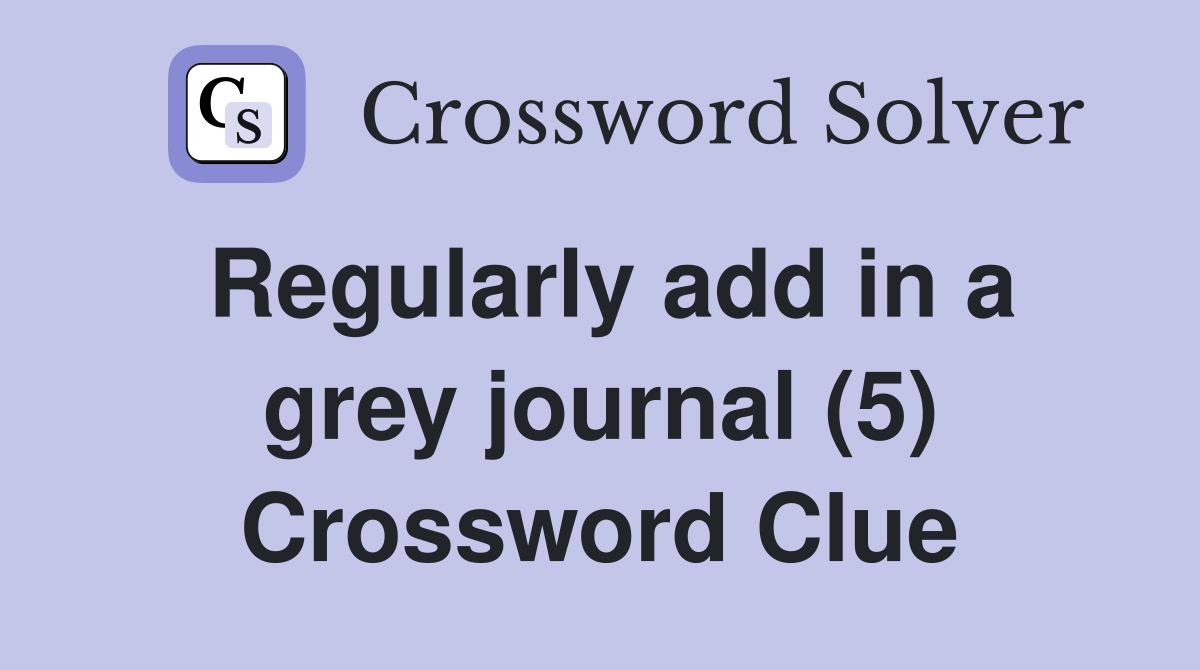 Regularly add in a grey journal (5) Crossword Clue
