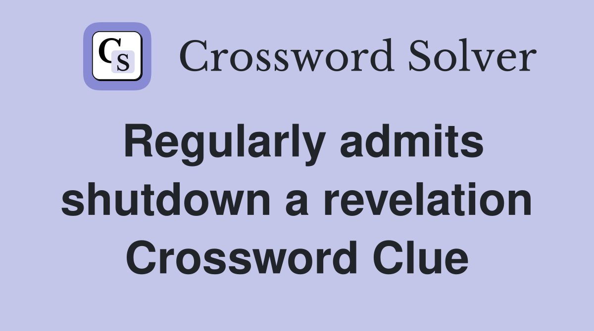 Regularly admits shutdown a revelation Crossword Clue