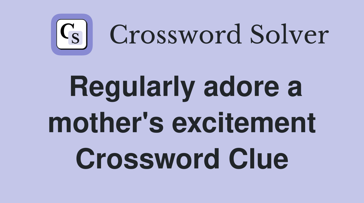 Regularly adore a mother's excitement Crossword Clue