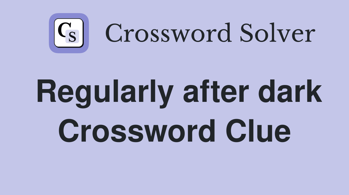 Regularly after dark Crossword Clue