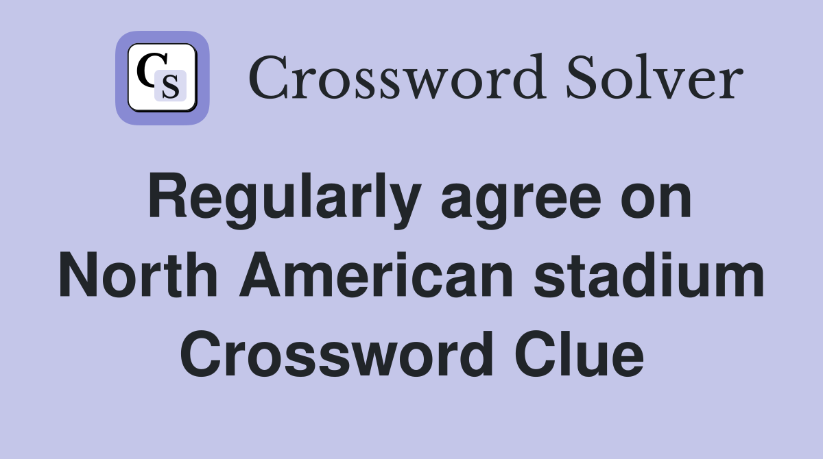 Regularly agree on North American stadium Crossword Clue