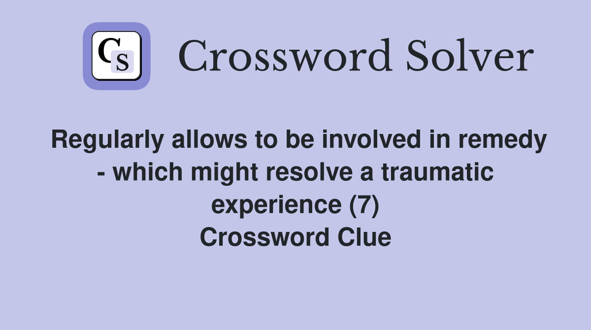 Regularly allows to be involved in remedy - which might resolve a traumatic experience (7) Crossword Clue