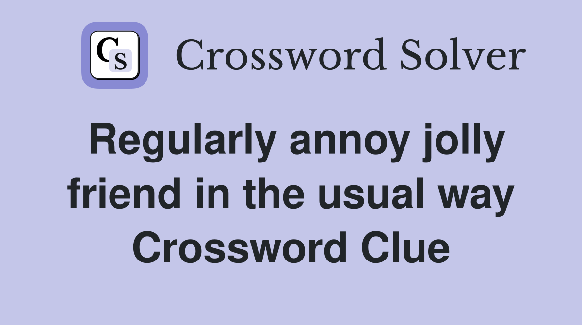 Regularly annoy jolly friend in the usual way Crossword Clue