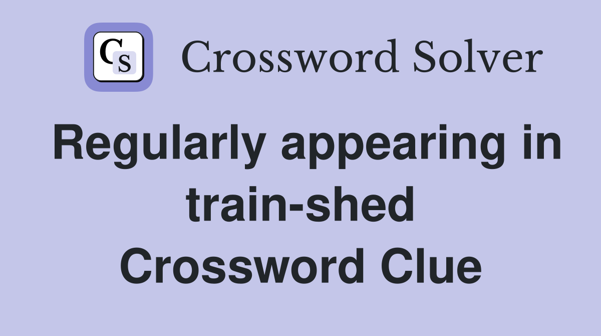 Regularly appearing in train-shed Crossword Clue