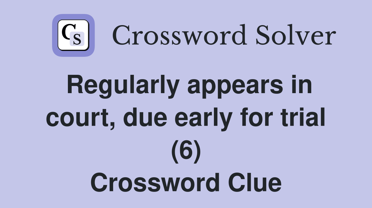 Regularly appears in court, due early for trial (6) Crossword Clue