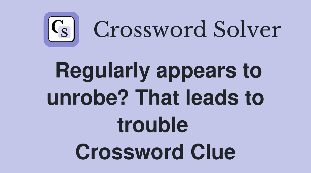 Regularly appears to unrobe? That leads to trouble  Crossword Clue