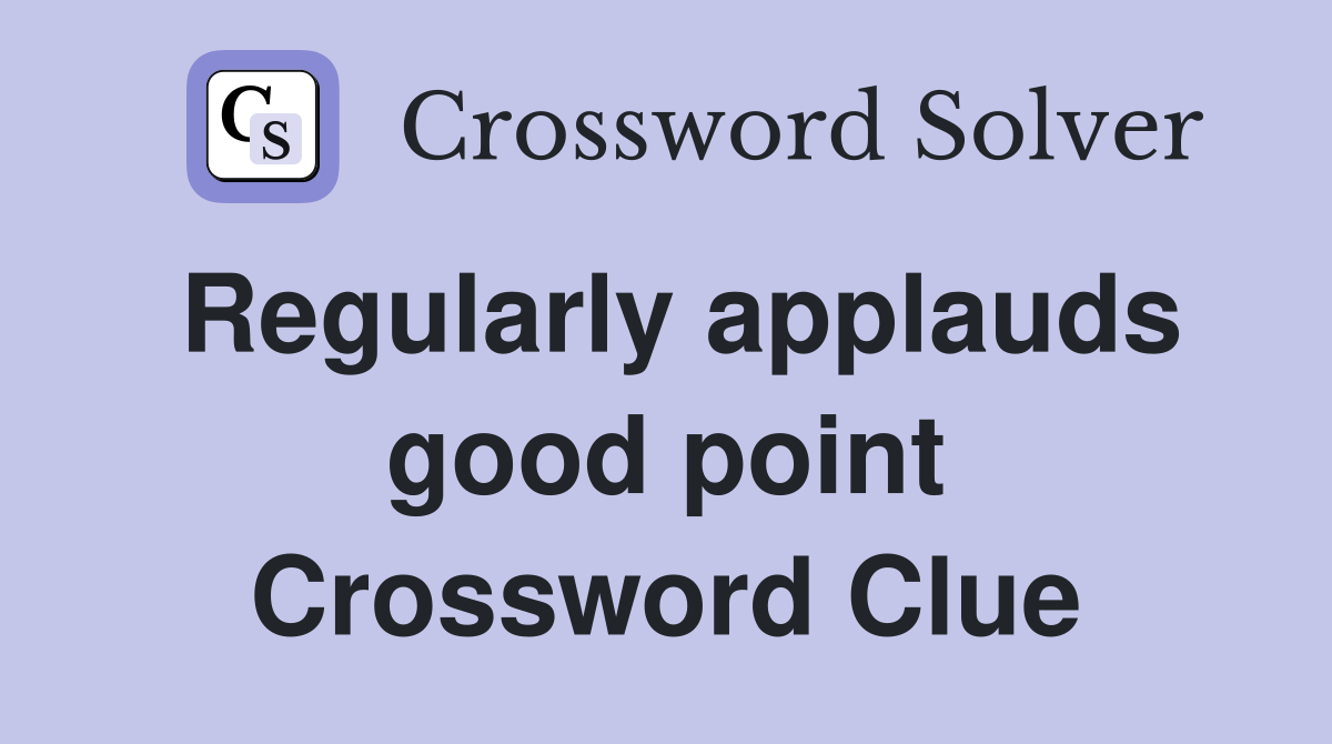 Regularly applauds good point Crossword Clue