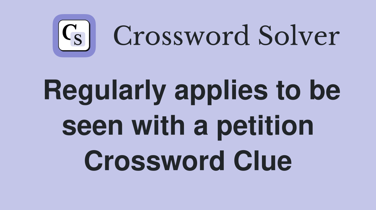 Regularly applies to be seen with a petition Crossword Clue