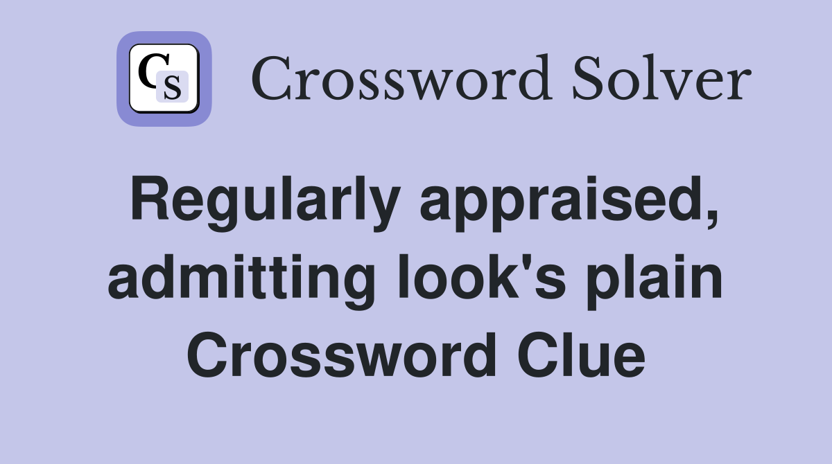 Regularly appraised, admitting look's plain Crossword Clue