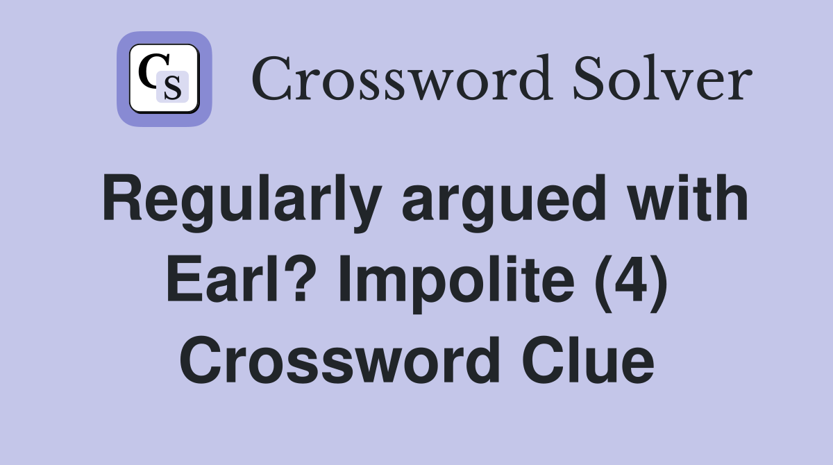 Regularly argued with Earl? Impolite (4) Crossword Clue