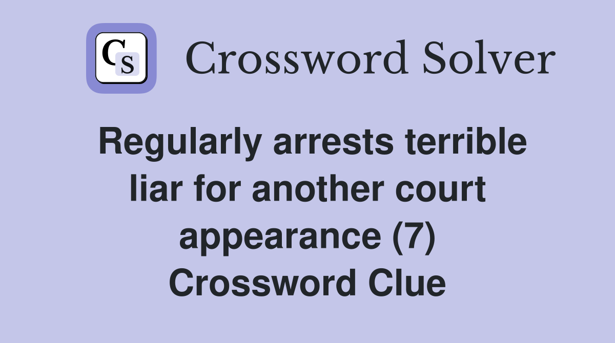 Regularly arrests terrible liar for another court appearance (7) Crossword Clue