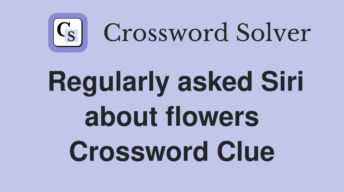 Regularly asked Siri about flowers Crossword Clue