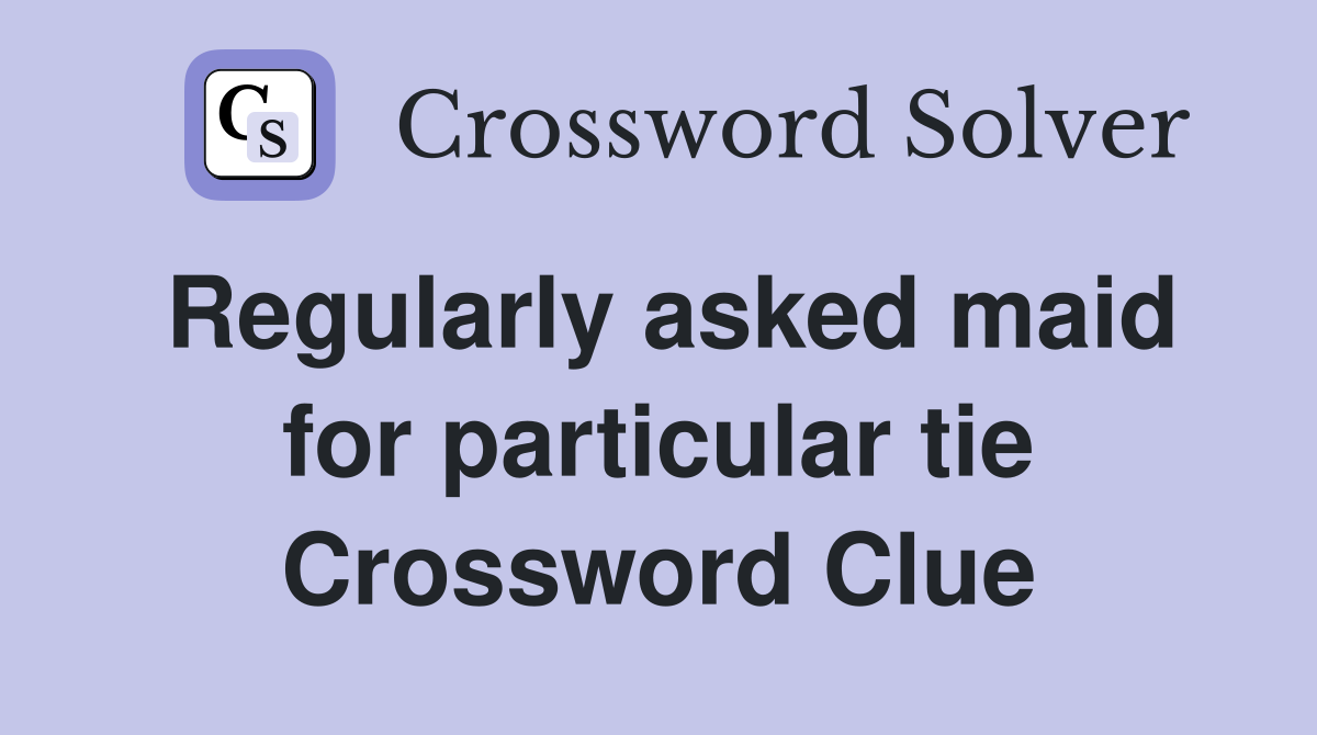 Regularly asked maid for particular tie Crossword Clue