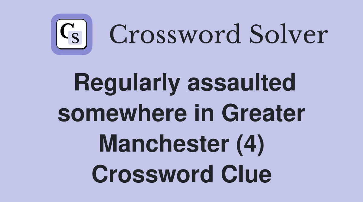 Regularly assaulted somewhere in Greater Manchester (4) Crossword Clue