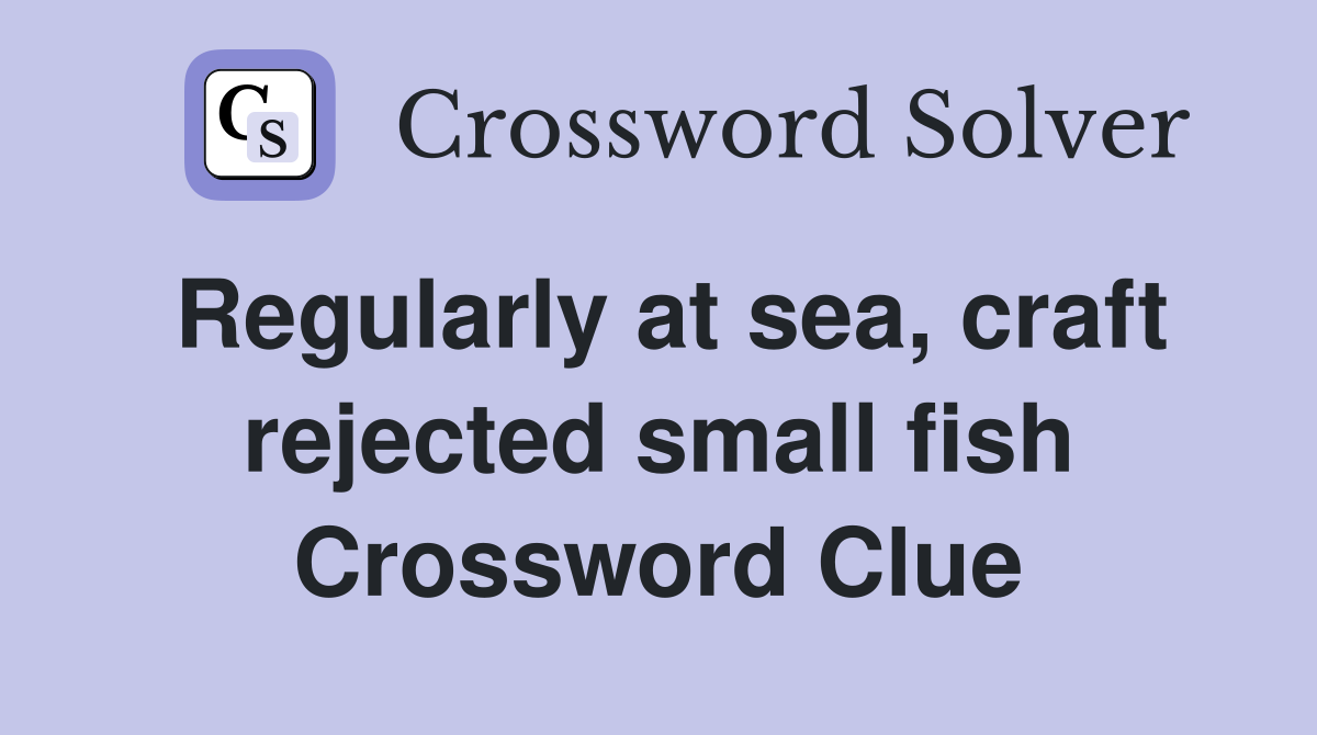 Regularly at sea, craft rejected small fish Crossword Clue