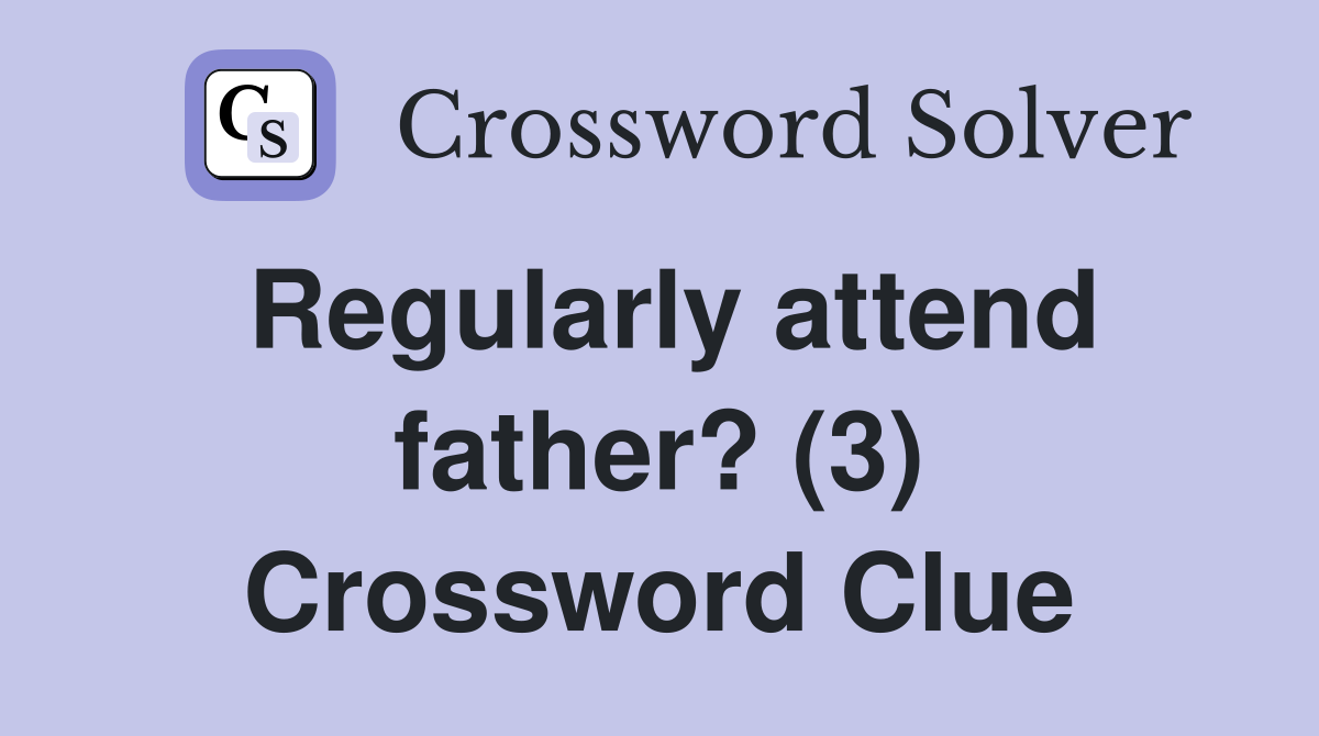 Regularly attend father? (3) Crossword Clue