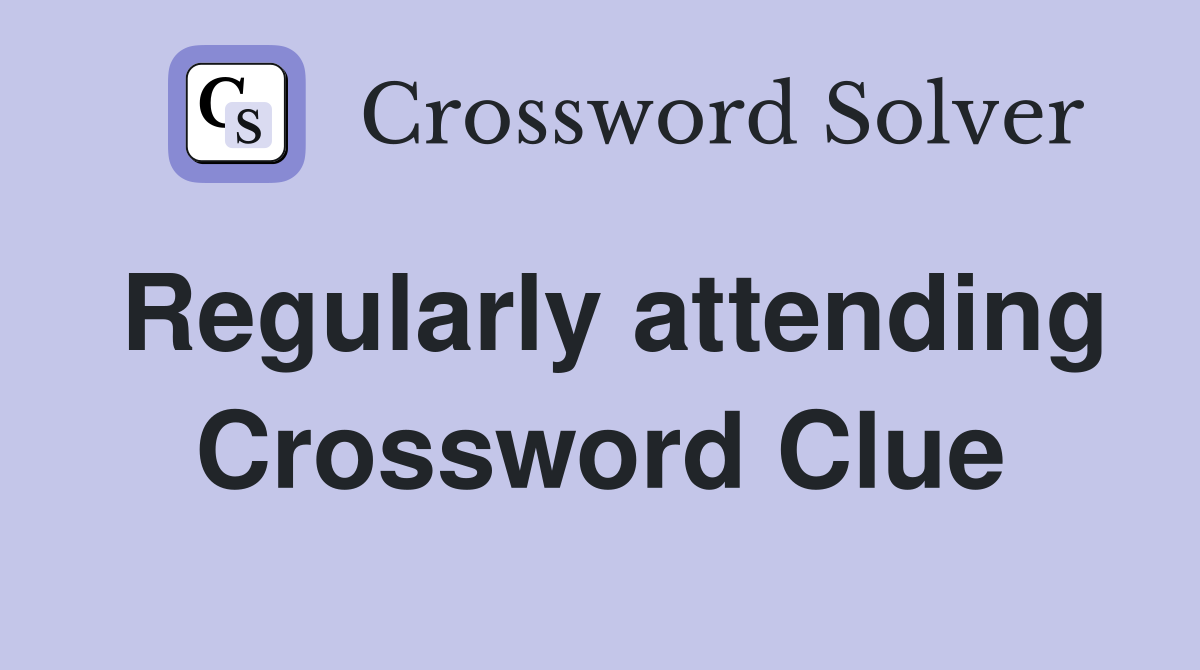 Regularly attending Crossword Clue