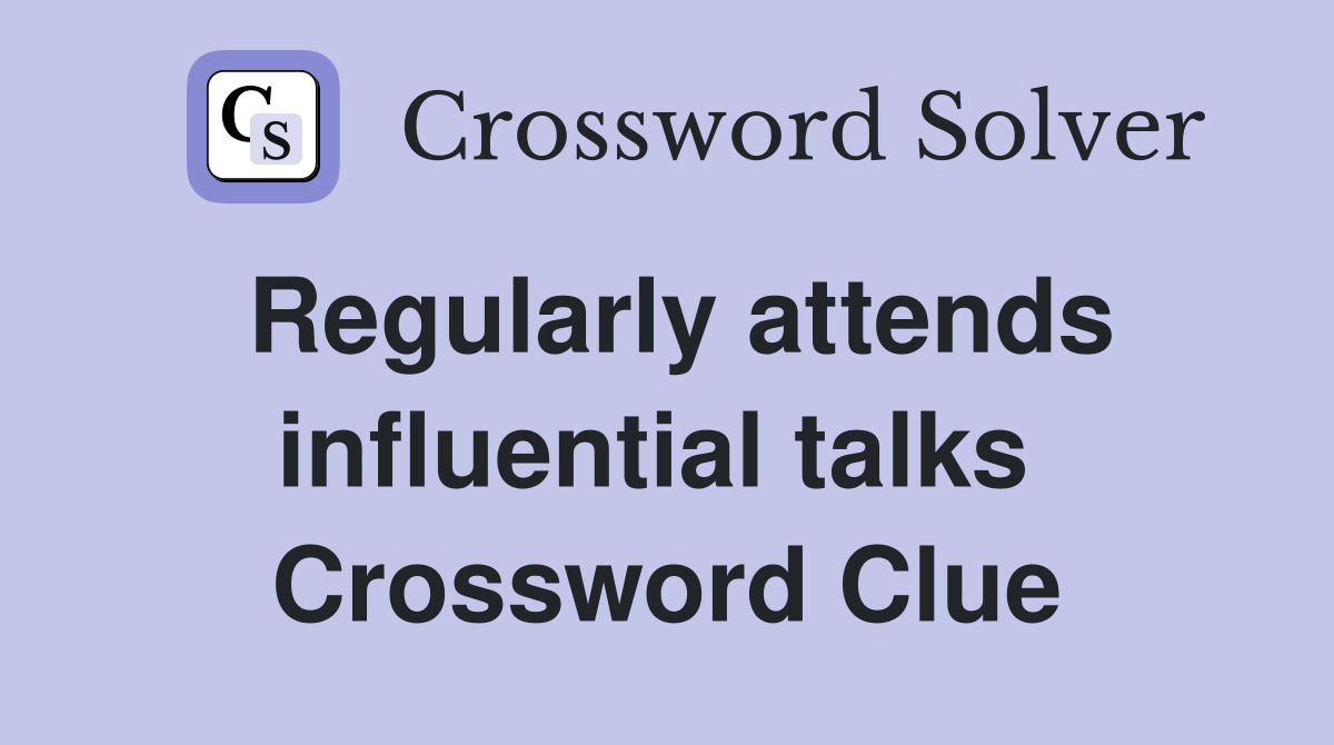 Regularly attends influential talks  Crossword Clue
