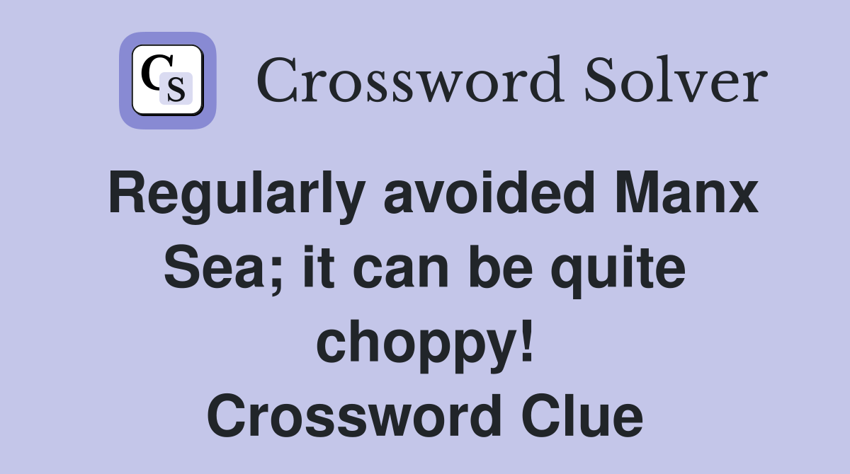 Regularly avoided Manx Sea; it can be quite choppy! Crossword Clue