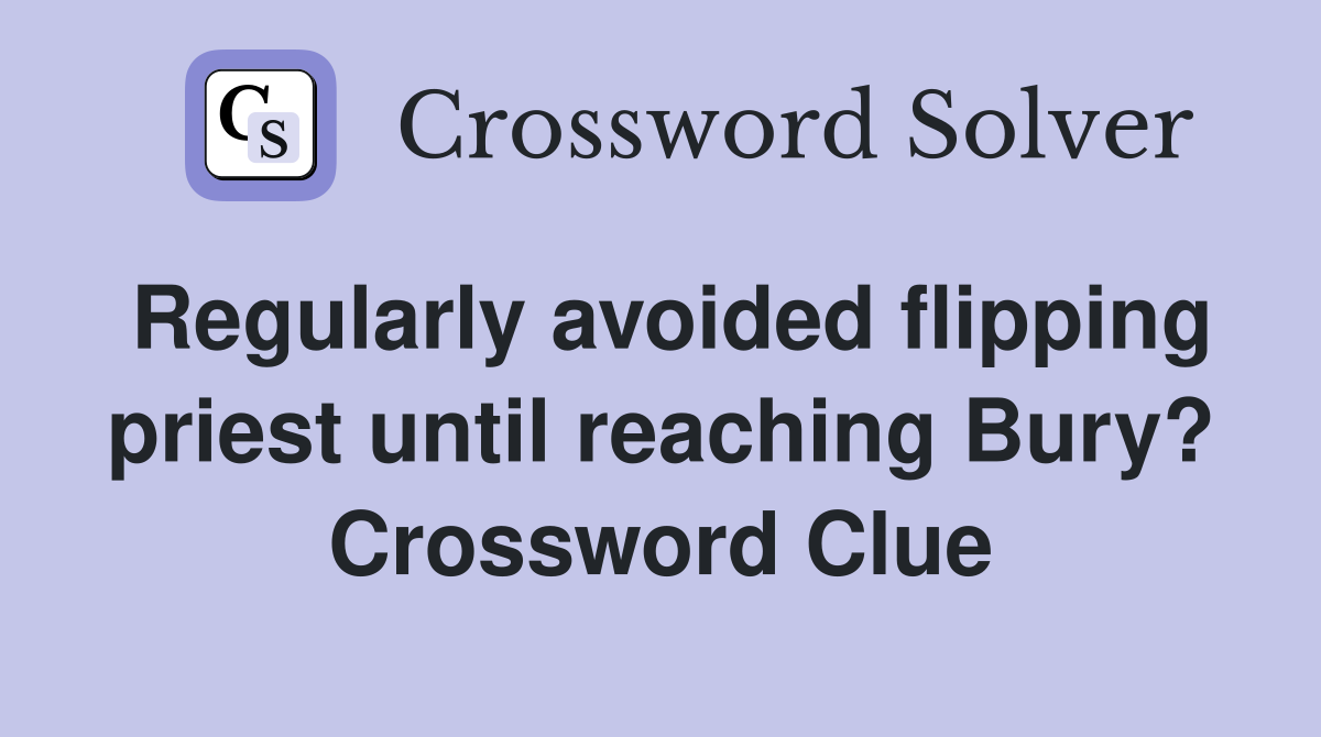 Regularly avoided flipping priest until reaching Bury? Crossword Clue