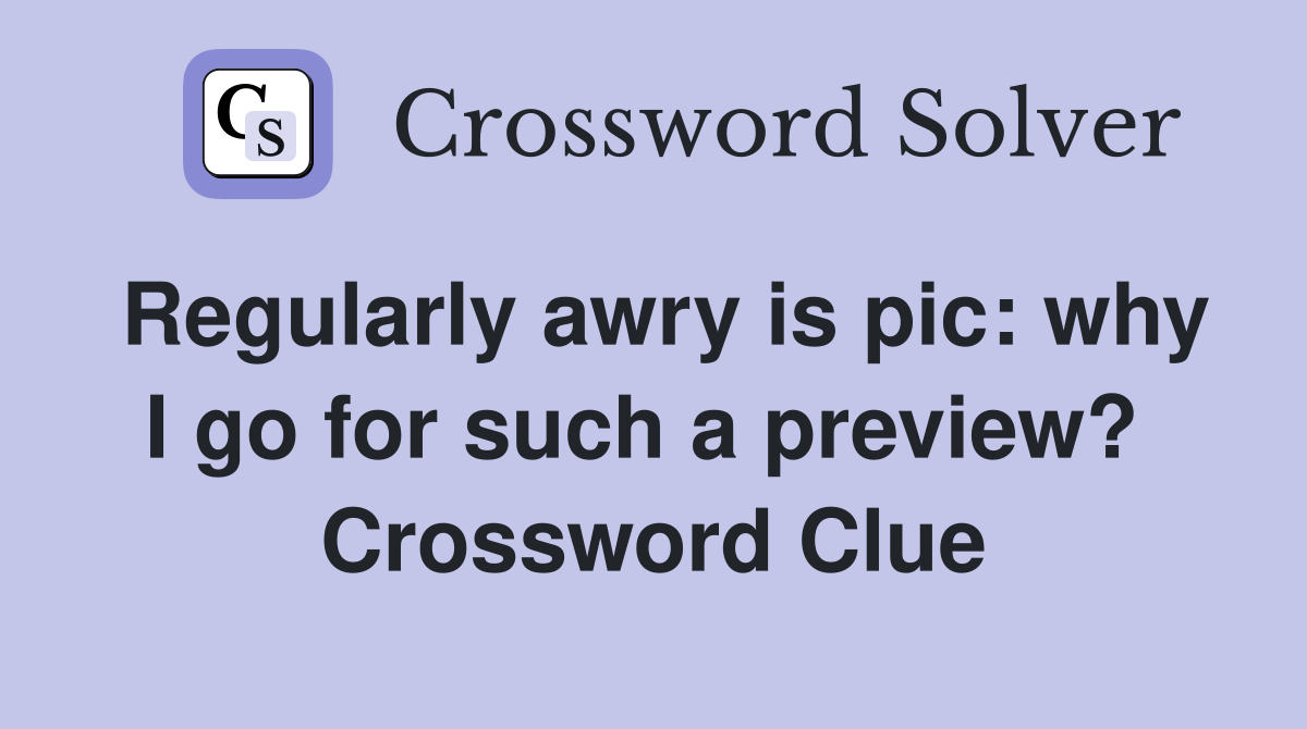 Regularly awry is pic: why I go for such a preview?  Crossword Clue