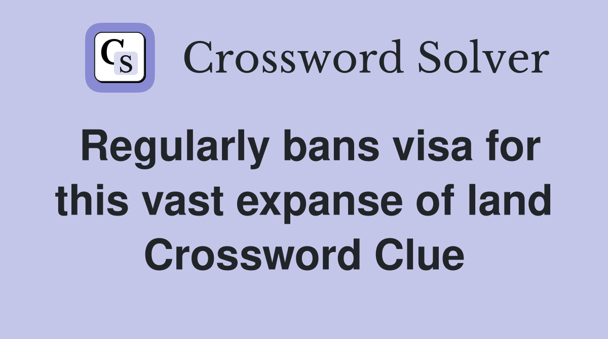 Regularly bans visa for this vast expanse of land Crossword Clue