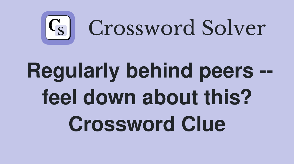 Regularly behind peers -- feel down about this? Crossword Clue