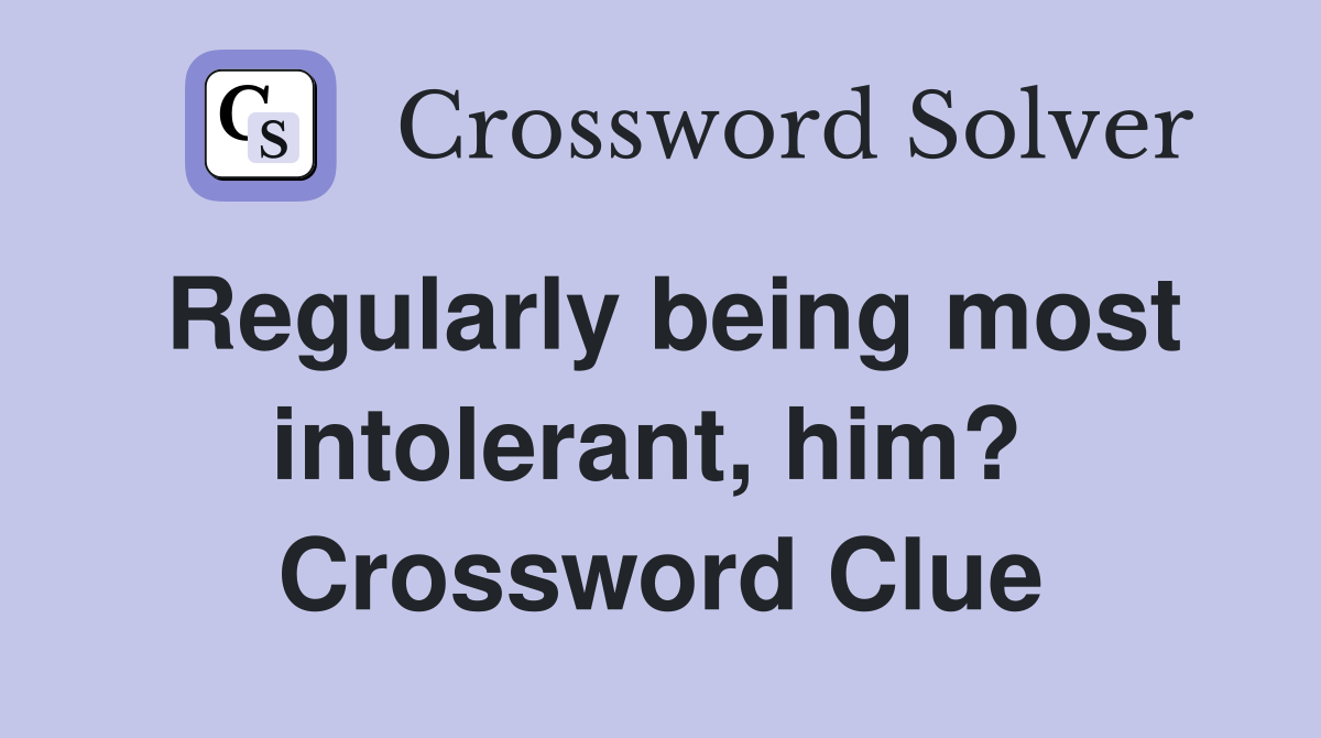 Regularly being most intolerant, him?  Crossword Clue